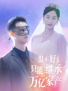 混不好只能继承万亿家产(98集) 混不好只能继承万亿家产(98集)短剧上头又好看