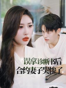 误拿诊断书后合约妻子哭惨了（47集）爆款短剧抢先看