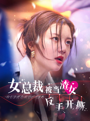 女总裁被当渣女反手开撕(30集) 女总裁被当渣女反手开撕(30集)短剧推荐更新中