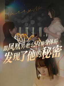 跟凤凰男老公互换身体后发现了他的秘密(40集) 跟凤凰男老公互换身体后发现了他的秘密(40集)全集都在这里了