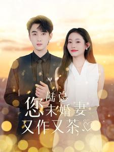 陆总您未婚妻又作又茶(100集) 陆总您未婚妻又作又茶(100集)超爽短剧推荐