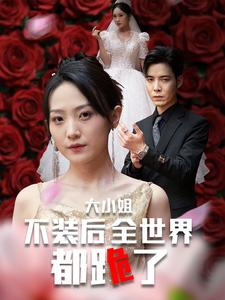 大小姐不装后全世界都跪了$被甩后大小姐狂虐渣男(53集) 大小姐不装后全世界都跪了$被甩后大小姐狂虐渣男(53集)最后一集