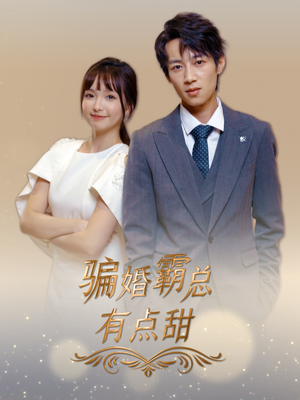 骗婚霸总有点甜(40集) 骗婚霸总有点甜(40集)一口气追完全集