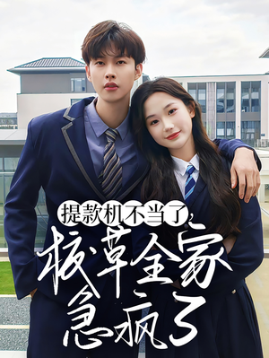 提款机不当了校草全家急疯了(67集) 提款机不当了校草全家急疯了(67集)经典老剧免费看