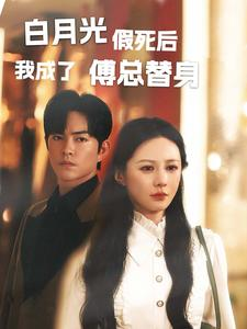 白月光假死后我成了傅总替身(60集) 白月光假死后我成了傅总替身(60集)一共多少集