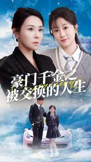 豪门千金之被交换的人生(82集) 豪门千金之被交换的人生(82集)恋爱短剧分享