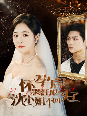怀孕后!哭红眼!沈小姐不回头了(64集) 怀孕后!哭红眼!沈小姐不回头了(64集)热播短剧追不停