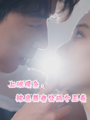 上班摸鱼,被总裁老公抓个正着(60集) 上班摸鱼,被总裁老公抓个正着(60集)太好看了短剧