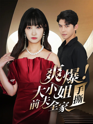 爽爆!大小姐手撕前夫全家(68集) 爽爆!大小姐手撕前夫全家(68集)熬夜追短剧