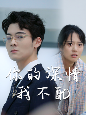 你的深情我不配（68集）好看上头的短剧