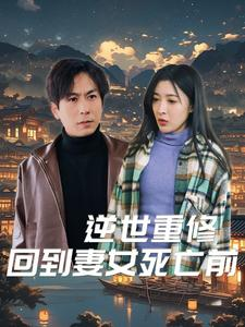 逆世重修回到妻女死亡前(89集) 逆世重修回到妻女死亡前(89集)短剧越看越精彩