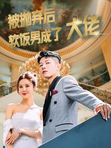 被抛弃后软饭男成了大佬(100集) 被抛弃后软饭男成了大佬(100集)温柔追捕短剧