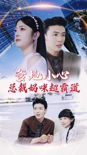 爹地小心:总裁妈咪超霸道(80集) 爹地小心:总裁妈咪超霸道(80集)甜宠短剧推荐