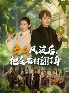 卖瓜风波后，他在农村翻了身（100集）分享热门短剧