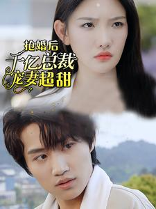 抢婚后千亿总裁宠妻超甜（77集）精彩短剧来袭