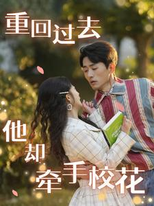 重回过去他却牵手校花(84集) 重回过去他却牵手校花(84集)免费热门短剧