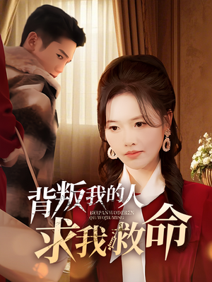 背叛我的人求我救命（55集） 每天分享短剧