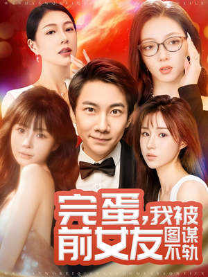 完蛋我被前女友图谋不轨（91集） 短剧上头又好看