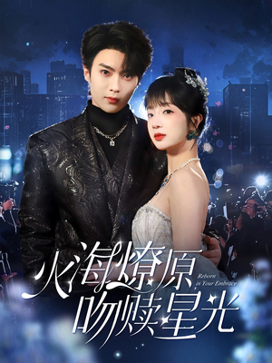 火海燎原，吻赎星光（81集）火热短剧抢先看