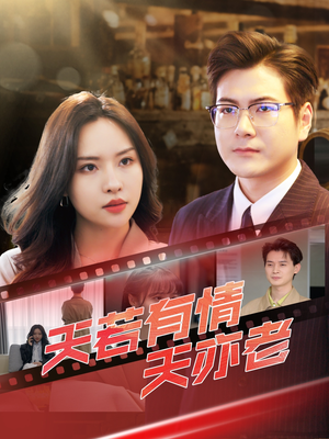 天若有情天亦老(49集) 天若有情天亦老(49集)爆火短剧推荐