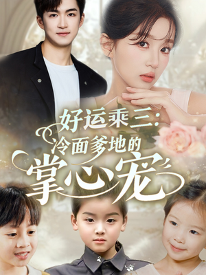 好运乘三冷面爹地的掌心宠(63集) 好运乘三冷面爹地的掌心宠(63集)短剧片段分享