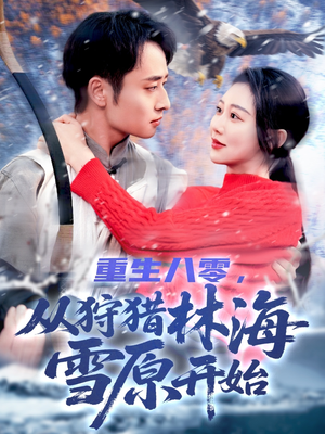 重生八零，从狩猎林海雪原开始（101集）热门火爆短剧