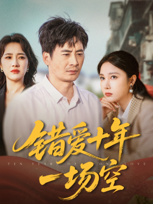 错爱十年一场空(60集) 错爱十年一场空(60集)超火热门短剧