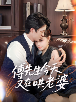 傅先生今天又在哄老婆(35集) 傅先生今天又在哄老婆(35集)精彩短剧分享