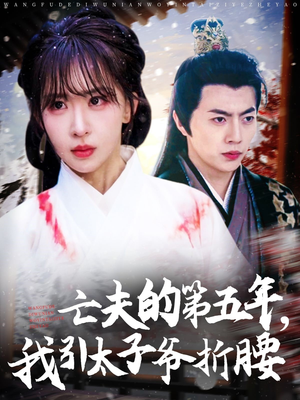 亡夫的第五年我引太子爷折腰(54集) 亡夫的第五年我引太子爷折腰(54集)爆火短剧追不停