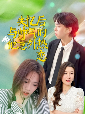 失忆后与帅气的他意外热恋(18集) 失忆后与帅气的他意外热恋(18集)爆款短剧抢先看