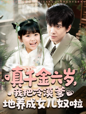 真千金六岁，我把冷漠爹地养成女儿奴啦（80集）全集都在这里了