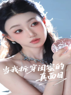 当我拆穿闺蜜的真面目（60集）短剧推荐来了