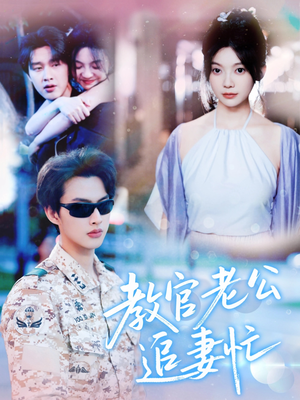 教官老公追妻忙(81集) 教官老公追妻忙(81集)精彩短剧后续