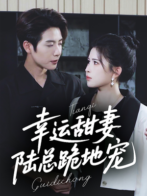 幸运甜妻，陆总跪地宠（74集）精彩短剧后续