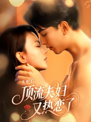 失忆后顶流夫妇又热恋了(57集) 失忆后顶流夫妇又热恋了(57集)一起追生活短剧