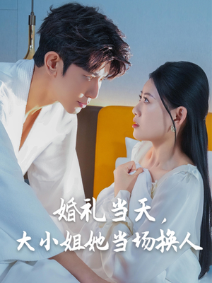 婚礼当天,大小姐她当场换人(30集) 婚礼当天,大小姐她当场换人(30集)好看的短剧电影