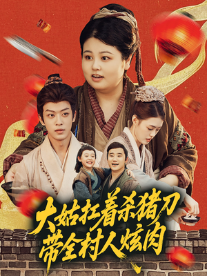 大姑扛着杀猪刀带全村人炫肉（72集）爆火短剧追不停