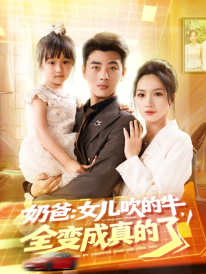 奶爸女儿吹的牛全变成真的了(80集) 奶爸女儿吹的牛全变成真的了(80集)全网短剧抢先看