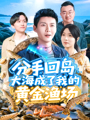 分手回岛大海成了我的黄金渔场（77集）好看短剧分享