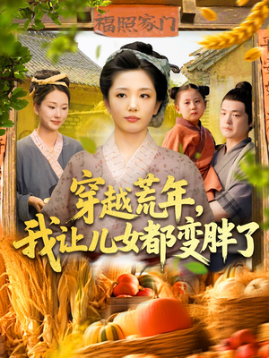 穿越荒年我让儿女都变胖了(106集) 穿越荒年我让儿女都变胖了(106集)直接追到结尾