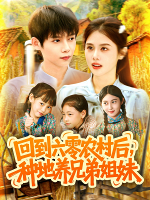 回到六零农村后种地养兄弟姐妹（105集）超火短剧抢先看