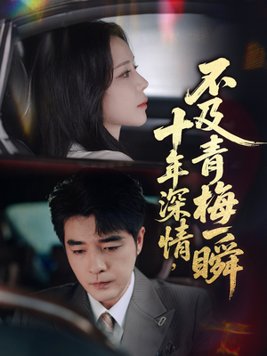 十年深情不及青梅一瞬（55集）精彩短剧来袭