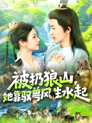 被扔狼山她靠驭兽风生水起(100集) 被扔狼山她靠驭兽风生水起(100集)男主角是谁
