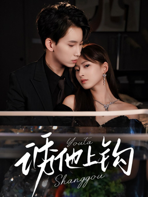 诱他上钩（59集）无需充值尽情看