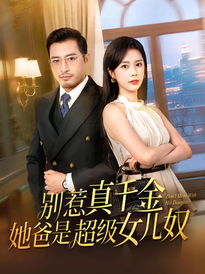 别惹真千金她爸是超级女儿奴(63) 别惹真千金她爸是超级女儿奴(63)热播短剧重燃