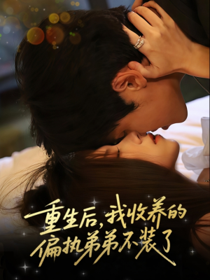 重生后我收养的偏执弟弟不装了（50集）最新热播短剧