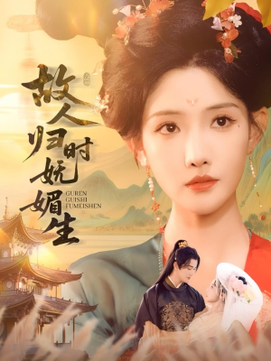 故人归时妩媚生（58集）全网短剧抢先看