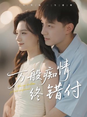 万般痴情终错付（60集）短剧太好看