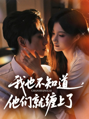 我也不知道他们就缠上了（64集）精彩短剧天天看