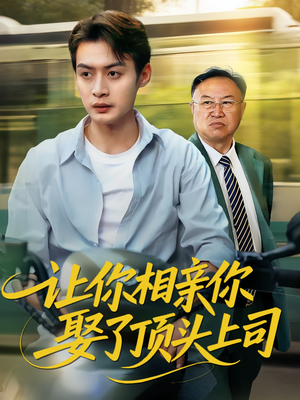 让你相亲你娶了顶头上司（60集）好看又上头短剧